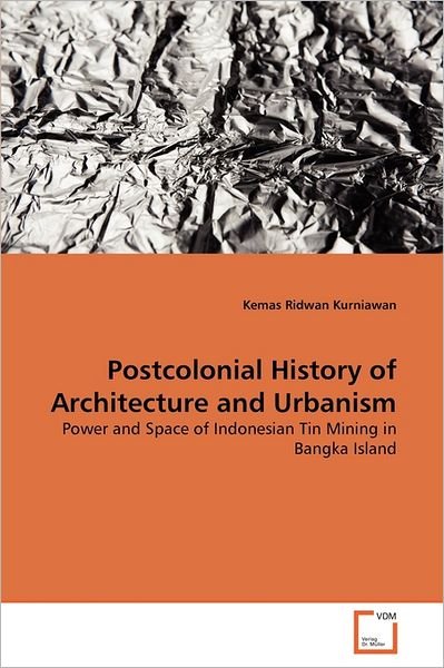 Cover for Kemas Ridwan Kurniawan · Postcolonial History of Architecture and Urbanism: Power and Space of Indonesian Tin Mining in Bangka Island (Pocketbok) (2011)