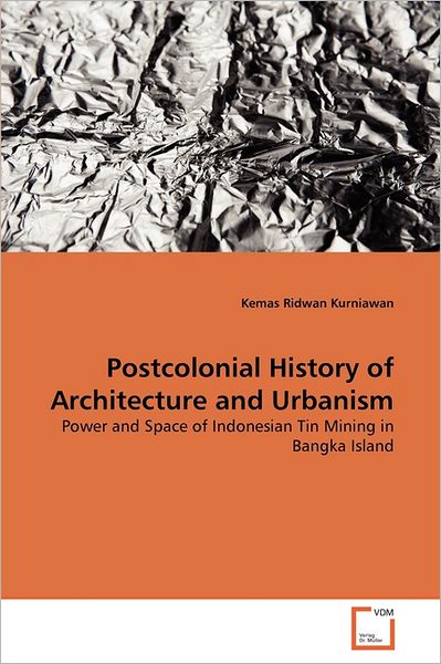 Cover for Kemas Ridwan Kurniawan · Postcolonial History of Architecture and Urbanism: Power and Space of Indonesian Tin Mining in Bangka Island (Paperback Book) (2011)