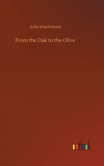 Cover for Julia Ward Howe · From the Oak to the Olive (Hardcover Book) (2020)