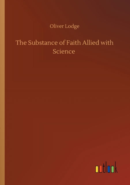 The Substance of Faith Allied with Science - Oliver Lodge - Książki - Outlook Verlag - 9783752409987 - 4 sierpnia 2020