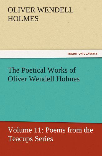 The Poetical Works of Oliver Wendell Holmes: Volume 11: Poems from the Teacups Series (Tredition Classics) - Oliver Wendell Holmes - Livros - tredition - 9783842429987 - 7 de novembro de 2011