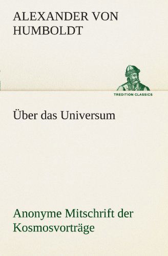 Über Das Universum. Anonyme Mitschrift Der Kosmosvorträge (Tredition Classics) (German Edition) - Alexander Von Humboldt - Books - tredition - 9783842487987 - May 5, 2012