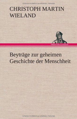 Beytrage Zur Geheimen Geschichte Der Menschheit - Christoph Martin Wieland - Books - TREDITION CLASSICS - 9783847268987 - May 10, 2012