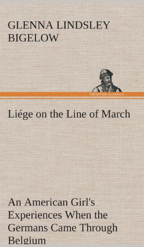 Cover for Glenna Lindsley Bigelow · Liege on the Line of March an American Girl's Experiences when the Germans Came Through Belgium (Hardcover Book) (2013)