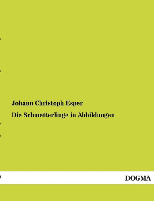 Die Schmetterlinge in Abbildungen - Johann Christoph Esper - Kirjat - Dogma Verlag - 9783954542987 - keskiviikko 21. marraskuuta 2012