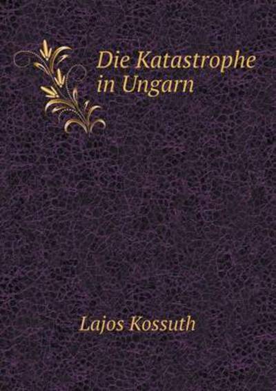 Die Katastrophe in Ungarn - Lajos Kossuth - Livros - Book on Demand Ltd. - 9785519071987 - 8 de março de 2014