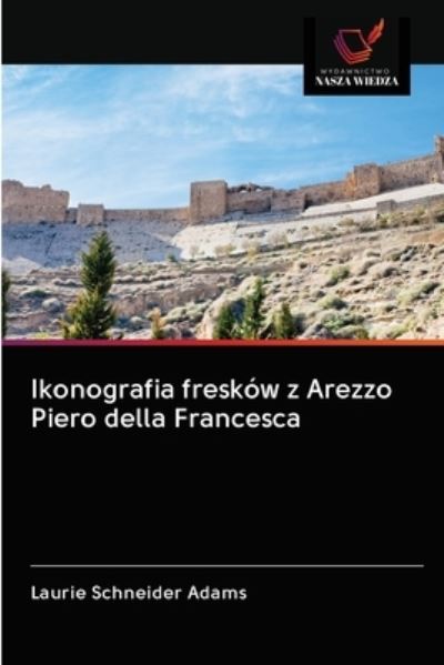 Ikonografia freskow z Arezzo Piero della Francesca - Laurie Schneider Adams - Books - Wydawnictwo Nasza Wiedza - 9786202901987 - October 16, 2020