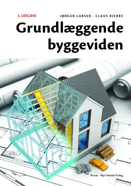 Grundlæggende byggeviden - Claus Bjerre, Jørgen Larsen, Claus Bjerre - Boeken - Nyt Teknisk Forlag - 9788757128987 - 5 april 2018