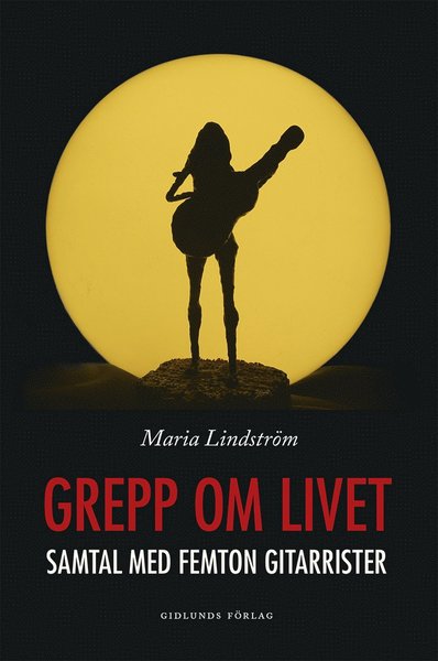 Grepp om livet. Samtal med femton gitarrister - Maria Lindström - Books - Gidlunds förlag - 9789178443987 - October 26, 2018