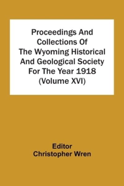 Proceedings And Collections Of The Wyoming Historical And Geological Society For The Year 1918 (Volume Xvi) - Christopher Wren - Books - Alpha Edition - 9789354506987 - April 6, 2021