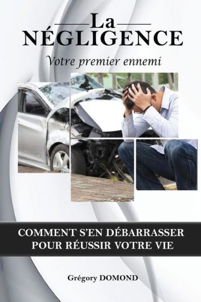 La Negligence, votre premier ennemi - Gregory Domond - Books - Gregory Domond - 9789997046987 - March 26, 2016