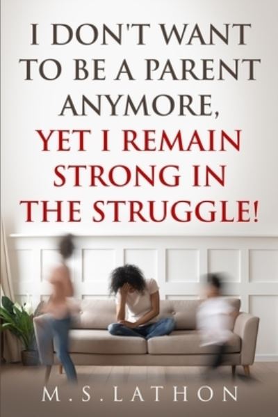 Cover for M S Lathon · I Don't Want to Be a Parent Anymore, Yet I Remain Strong in the Struggle (Paperback Book) (2020)