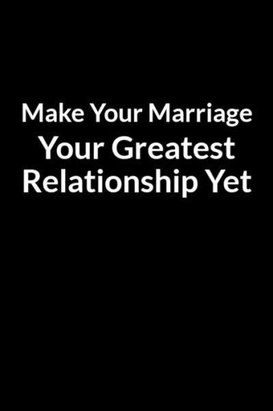 Make Your Marriage Your Greatest Relationship Yet - Nolan Gollete - Books - Independently Published - 9798607008987 - January 31, 2020