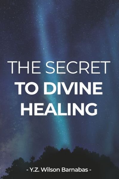Cover for Y Z Wilson Barnabas · The Secret To Divine Healing (Pocketbok) (2020)