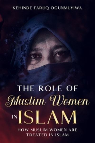 Cover for Kehinde Ogunmuyiwa · The Role of Muslim Women in Islam: How Muslim Women Are treated in Islam (Paperback Book) (2022)