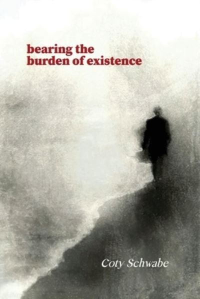 Cover for Coty Schwabe · Bearing the Burden of Existence (Paperback Book) (2022)