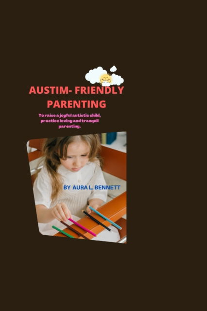 Cover for Aura L Benneth · Autism-Friendly Parenting: To Raise a Joyful Autistic Child, Practice Loving and Tranquil Parenting (Paperback Book) (2022)