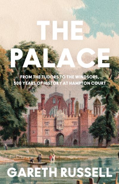 Cover for Gareth Russell · The Palace: From the Tudors to the Windsors, 500 Years of History at Hampton Court (Hardcover Book) (2023)