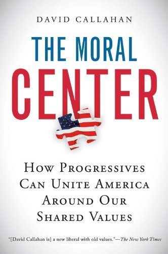 Cover for David Callahan · The Moral Center: How Progressives Can Unite America Around Our Shared Values (Paperback Book) (2007)