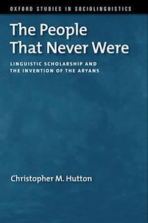 The People That Never Were: Linguistic Scholarship and the Invention of the Aryans - Oxford Studies in Sociolinguistics - Hutton, Christopher M. (Chair Professor in the School of English, Chair Professor in the School of English, University of Hong Kong) - Bøger - Oxford University Press Inc - 9780190212988 - 25. oktober 2025