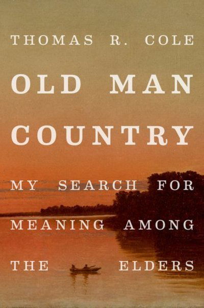 Cover for Cole, Thomas R. (McGovern Chair in Medical Humanities and Director of the McGovern Center for Humanities and Ethics, McGovern Chair in Medical Humanities and Director of the McGovern Center for Humanities and Ethics, University of Texas School of Medicine · Old Man Country: My Search for Meaning Among the Elders (Inbunden Bok) (2020)