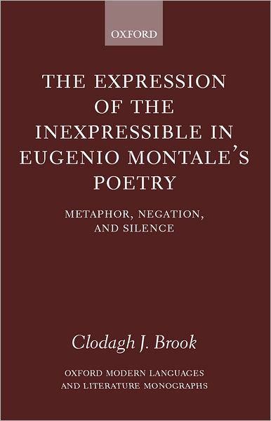 Cover for Brook, Clodagh J. (, Lecturer in Italian Studies, University of Birmingham) · The Expression of the Inexpressible in Eugenio Montale's Poetry: Metaphor, Negation, and Silence - Oxford Modern Languages and Literature Monographs (Hardcover Book) (2002)