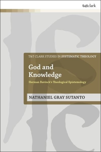 Cover for Sutanto, Dr Nathaniel Gray (Reformed Theological Seminary, USA) · God and Knowledge: Herman Bavinck's Theological Epistemology - T&amp;T Clark Studies in Systematic Theology (Paperback Book) (2021)