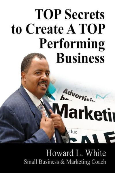 Howard L White Jr · Top Secrets to Create a Top Perfoming Business (Paperback Book) (2014)