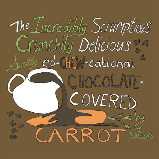 Cover for B Sprouls · The Incredibly Scrumptious, Crunchily Delicious, Sweetly Ed-chew-cational Chocolate-Covered Carrot (Taschenbuch) (2022)
