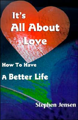 It's All About Love: How to Have a Better Life - Stephen Jensen - Books - iUniverse - 9780595123988 - September 1, 2000