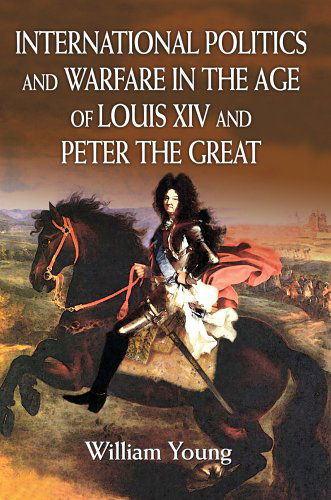 Cover for William Young · International Politics and Warfare in the Age of Louis Xiv and Peter the Great: a Guide to the Historical Literature (Hardcover Book) (2004)