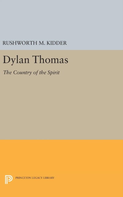 Cover for Rushworth M. Kidder · Dylan Thomas: The Country of the Spirit - Princeton Legacy Library (Hardcover Book) (2016)