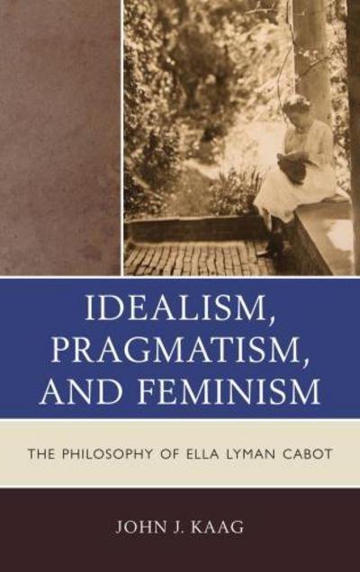 Cover for John Kaag · Idealism, Pragmatism, and Feminism: The Philosophy of Ella Lyman Cabot (Paperback Book) (2013)