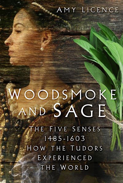 Cover for Amy Licence · Woodsmoke and Sage: The Five Senses 1485-1603: How the Tudors Experienced the World (Inbunden Bok) (2021)