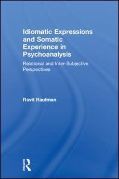 Cover for Raufman, Ravit (University of Haifa, Israel) · Idiomatic Expressions and Somatic Experience in Psychoanalysis: Relational and Inter-Subjective Perspectives (Hardcover Book) (2018)