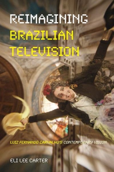 Reimagining Brazilian Television: Luiz Fernando Carvalho's Contemporary Vision - Latinx and Latin American Profiles - Eli Carter - Livros - University of Pittsburgh Press - 9780822964988 - 5 de abril de 2018