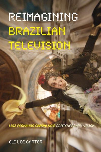 Reimagining Brazilian Television: Luiz Fernando Carvalho's Contemporary Vision - Latinx and Latin American Profiles - Eli Carter - Bøger - University of Pittsburgh Press - 9780822964988 - 5. april 2018