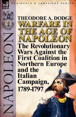 Cover for Theodore A Dodge · Warfare in the Age of Napoleon-Volume 1: the Revolutionary Wars Against the First Coalition in Northern Europe and the Italian Campaign, 1789-1797 (Paperback Book) (2011)