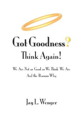 Got Goodness? Think Again! - Jay L. Wenger - Książki - Chester River Press - 9780983315988 - 1 lutego 2013