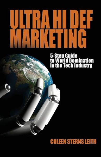 Cover for Coleen Sterns Leith · Ultra Hi Def Marketing : The 5-Step Guide to Total World Domination in the Tech Industry (Paperback Book) (2017)