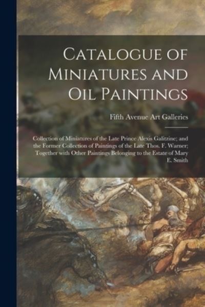Cover for Fifth Avenue Art Galleries (New York · Catalogue of Miniatures and Oil Paintings; Collection of Miniatures of the Late Prince Alexis Galitzine; and the Former Collection of Paintings of the Late Thos. F. Warner; Together With Other Paintings Belonging to the Estate of Mary E. Smith (Pocketbok) (2021)