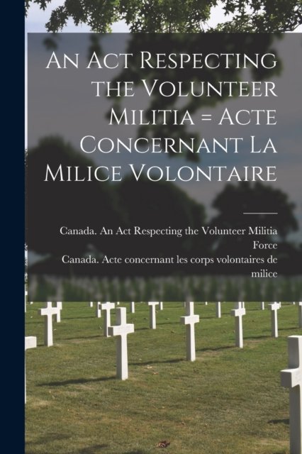 Cover for Canada an Act Respecting the Volunteer · An Act Respecting the Volunteer Militia [microform] = Acte Concernant La Milice Volontaire (Paperback Book) (2021)