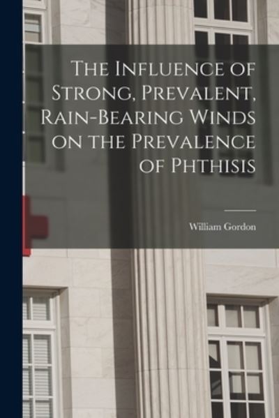 The Influence of Strong, Prevalent, Rain-bearing Winds on the Prevalence of Phthisis - William Gordon - Books - Legare Street Press - 9781015282988 - September 10, 2021