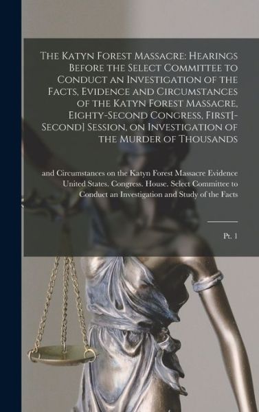 Cover for United States Congress House Selec · Katyn Forest Massacre : Hearings Before the Select Committee to Conduct an Investigation of the Facts, Evidence and Circumstances of the Katyn Forest Massacre, Eighty-Second Congress, First[-second] Session, on Investigation of the Murder of Thousands (Book) (2022)