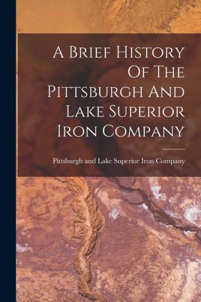 Cover for Pittsburgh and Lake Superior Iron Com · Brief History of the Pittsburgh and Lake Superior Iron Company (Book) (2022)