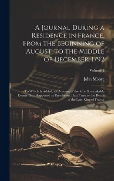Journal During a Residence in France, from the Beginning of August, to the Middle of December 1792 - John Moore - Books - Creative Media Partners, LLC - 9781020749988 - July 18, 2023