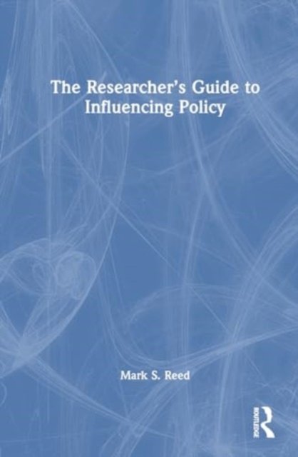 Cover for Reed, Mark S. (Birmingham City University, UK) · The Researcher’s Guide to Influencing Policy (Inbunden Bok) (2024)