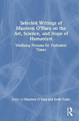 Cover for Selected Writings of Maureen O’Hara on the Art, Science, and Hope of Humanism: Vitalising Persons for Turbulent Times (Hardcover Book) (2025)