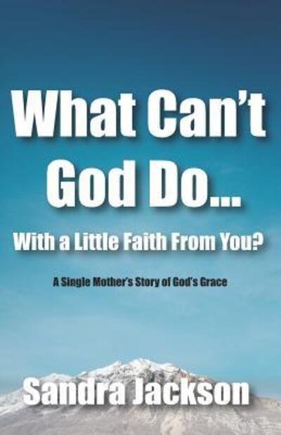 Cover for Sandra Jackson · What Can't God Do Wiht a Little Faith From You : A Single Mother?s Story of God?s Grace (Paperback Book) (2019)