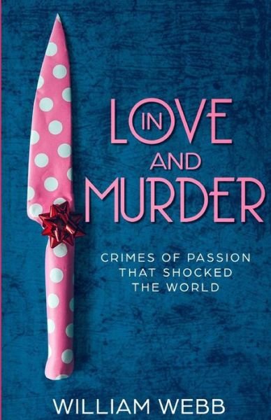 Cover for William Webb · In Love and Murder : Crimes of Passion That Shocked the World (Paperback Book) (2019)